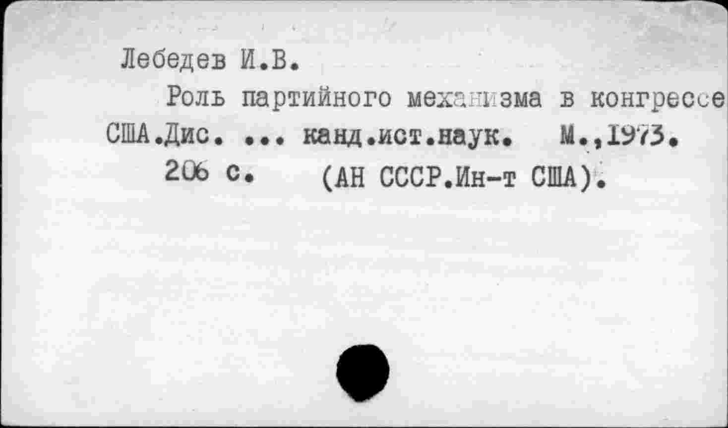 ﻿Лебедев И.В.
Роль партийного механизма в конгрессе
США.Дис. ... канд.ист.наук. М.,1973.
206 с. (дн СССР.Ин-т США).